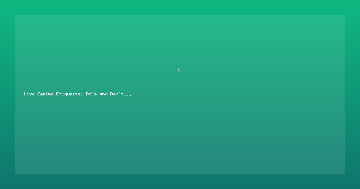 Live Casino Etiquette: Do's and Don'ts at the Virtual Table
